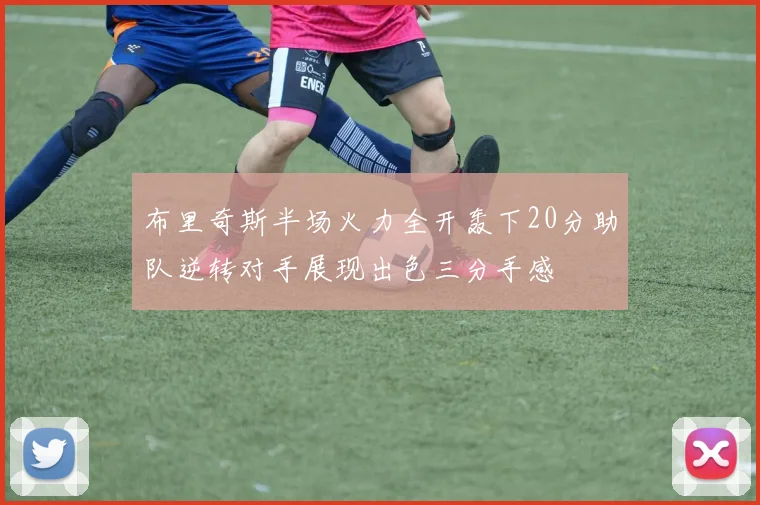 布里奇斯半场火力全开轰下20分助队逆转对手展现出色三分手感