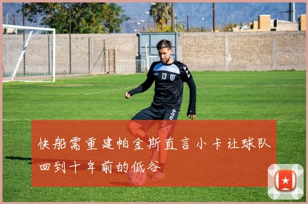 快船需重建帕金斯直言小卡让球队回到十年前的低谷