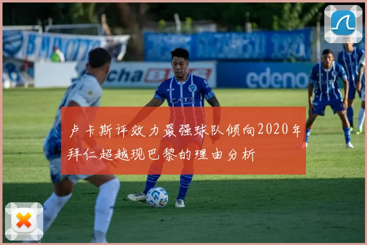 卢卡斯评效力最强球队倾向2020年拜仁超越现巴黎的理由分析