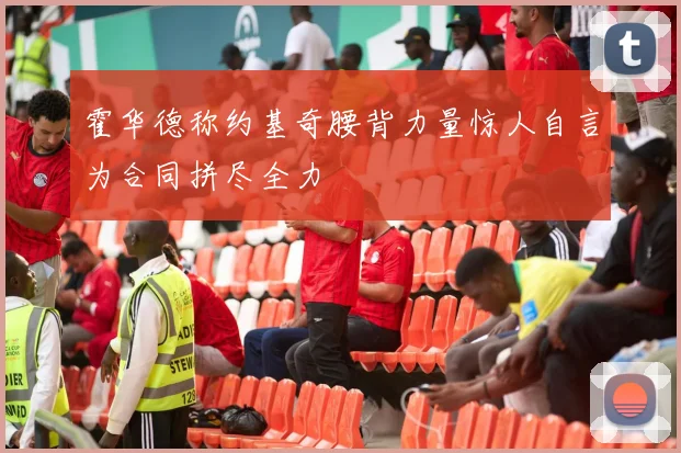 霍华德称约基奇腰背力量惊人自言为合同拼尽全力