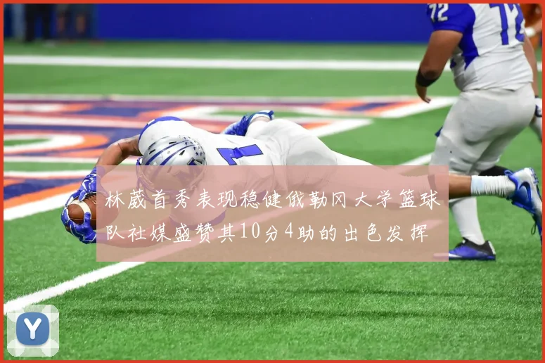 林葳首秀表现稳健俄勒冈大学篮球队社媒盛赞其10分4助的出色发挥