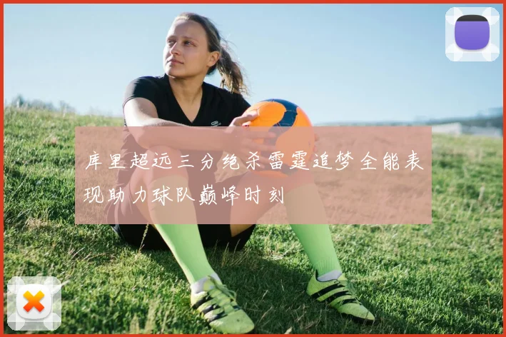 库里超远三分绝杀雷霆追梦全能表现助力球队巅峰时刻