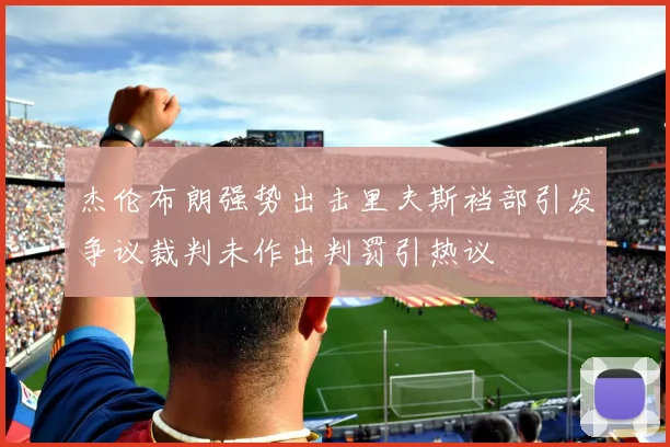 杰伦布朗强势出击里夫斯裆部引发争议裁判未作出判罚引热议