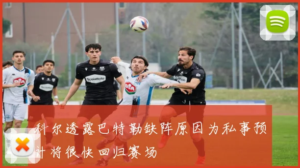 科尔透露巴特勒缺阵原因为私事预计将很快回归赛场