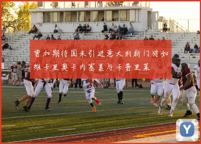 曾加期待国米引进意大利新门将如维卡里奥卡内塞基与卡普里莱