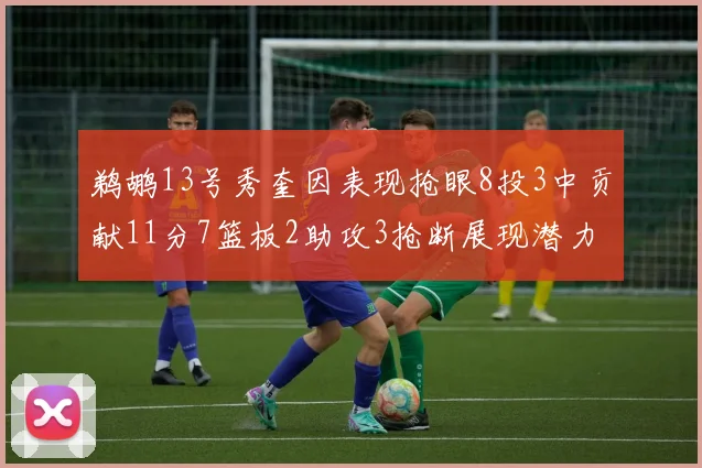 鹈鹕13号秀奎因表现抢眼8投3中贡献11分7篮板2助攻3抢断展现潜力