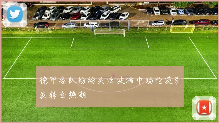 德甲各队纷纷关注波鸿中场伦茨引发转会热潮