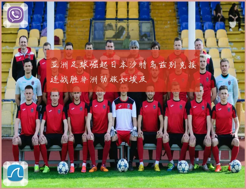 亚洲足球崛起日本沙特乌兹别克接连战胜非洲劲旅如埃及
