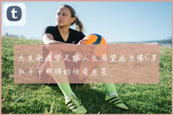 杰克逊追梦足球人生渴望成为像C罗和卡卡那样的传奇巨星