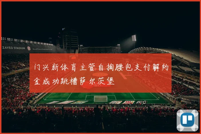 门兴新体育主管自掏腰包支付解约金成功跳槽萨尔茨堡
