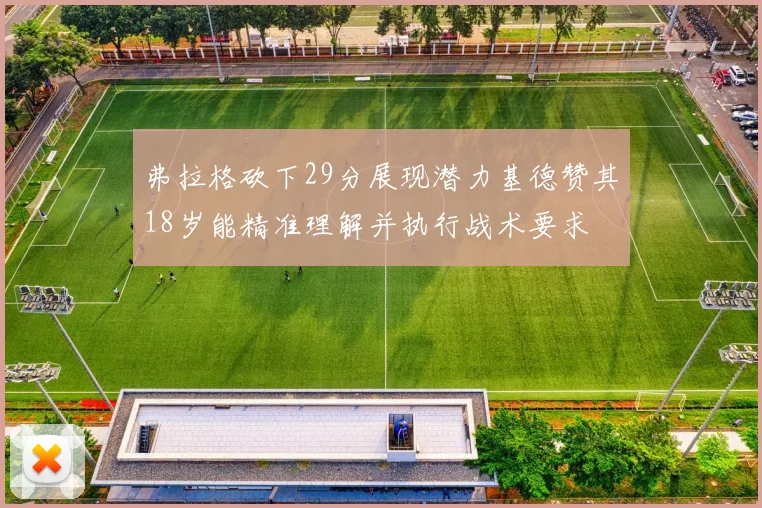 弗拉格砍下29分展现潜力基德赞其18岁能精准理解并执行战术要求