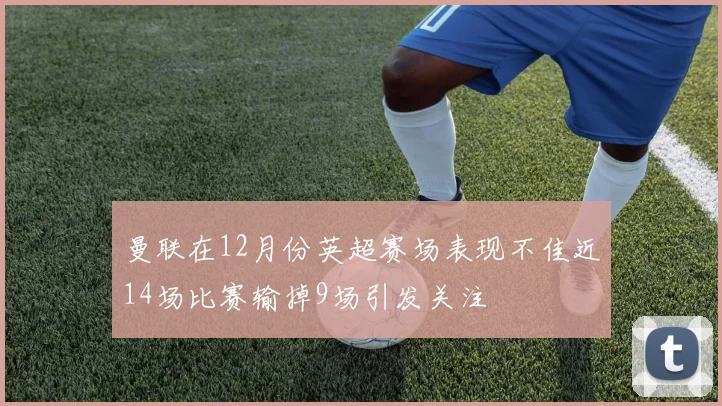 曼联在12月份英超赛场表现不佳近14场比赛输掉9场引发关注