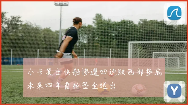 小卡复出快船惨遭四连败西部垫底未来四年首轮签全送出