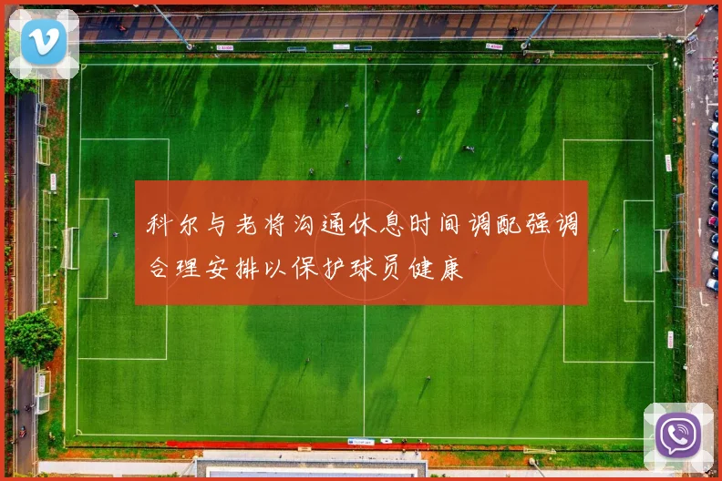 科尔与老将沟通休息时间调配强调合理安排以保护球员健康